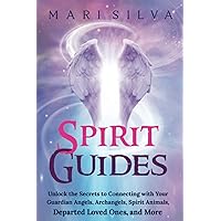 Spirit Guides: Unlock the Secrets to Connecting with Your Guardian Angels, Archangels, Spirit Animals, Departed Loved Ones, and More (Connecting with Spirit Guides)