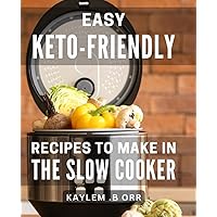 Easy Keto-Friendly Recipes To Make In The Slow Cooker: Deliciously Simple Low-Carb Dishes for Effortless Crock-Pot Cooking – A Perfect Gift for Busy Health Enthusiasts.