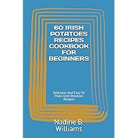 60 IRISH POTATOES RECIPES COOKBOOK FOR BEGINNERS: Delicious And Easy To Make Irish Potatoes Recipes 60 IRISH POTATOES RECIPES COOKBOOK FOR BEGINNERS: Delicious And Easy To Make Irish Potatoes Recipes Paperback Kindle