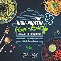 The High-Protein Plant-Based Instant Pot Cookbook: Wholesome, Oil-Free One Pot Meals with 8-Ingredients The High-Protein Plant-Based Instant Pot Cookbook: Wholesome, Oil-Free One Pot Meals with 8-Ingredients Paperback Kindle