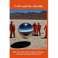 UAPs and the Afterlife: How New Disclosures Support Centuries of Psychic and Spiritual Research UAPs and the Afterlife: How New Disclosures Support Centuries of Psychic and Spiritual Research Paperback Kindle