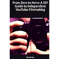 From Zero to Hero: A DIY Guide to Independent YouTube Filmmaking From Zero to Hero: A DIY Guide to Independent YouTube Filmmaking Kindle Hardcover Paperback