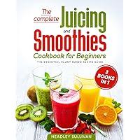 The complete Juicing & Smoothies cookbook for beginners: 3 books in 1: The Essential Plant Based Recipe Guide for Weight Loss, Detox Your Body, Anti-age, Fight Disease, Gain Energy and Healthy Life The complete Juicing & Smoothies cookbook for beginners: 3 books in 1: The Essential Plant Based Recipe Guide for Weight Loss, Detox Your Body, Anti-age, Fight Disease, Gain Energy and Healthy Life Paperback Kindle