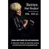 Better. Not Perfect: From Hot Mess To Life Success: A Woman’s Guide to Learning, Loving, and Being Herself, Unapologetically