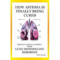 How Asthma Is Finally Being Cured: Quickly, Safely, & Simply With Lung-Remodeling Hormone How Asthma Is Finally Being Cured: Quickly, Safely, & Simply With Lung-Remodeling Hormone Paperback Kindle