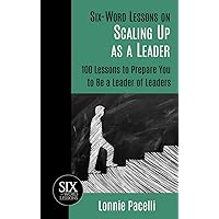 Six-Word Lessons on Scaling Up as a Leader: 100 Lessons to Prepare You to Be a Leader of Leaders