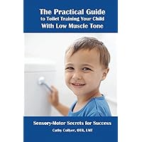 The Practical Guide to Toilet Training Your Child with Low Muscle Tone: Sensory-Motor Secrets for Success (The Practical Guides)