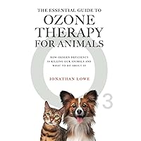 The Essential Guide to Ozone Therapy for Animals: How Oxygen Deficiency Is Killing Our Animals and What to Do About It The Essential Guide to Ozone Therapy for Animals: How Oxygen Deficiency Is Killing Our Animals and What to Do About It Paperback Kindle