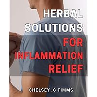 Herbal Solutions for Inflammation Relief: Say Goodbye to Aches and Pains: Nature's Herbal Remedies for Soothing Inflammation