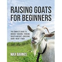 Raising Goats for Beginners: The Complete Guide to Breeds, Housing, Fencing, Health and Diet, Breeding, Dairy, Meat, and Fiber Raising Goats for Beginners: The Complete Guide to Breeds, Housing, Fencing, Health and Diet, Breeding, Dairy, Meat, and Fiber Paperback Kindle Hardcover