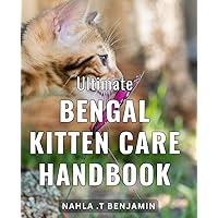 Ultimate Bengal Kitten Care Handbook: The Complete Guide to Raising a Happy and Healthy Bengal Kitten: Expert Tips and Techniques for new Bengal Cat Owners on Amazon.