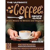 The Ultimate Coffee Recipe Guide: From Beans to Brews and Beyond