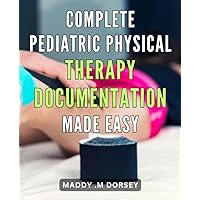 Complete Pediatric Physical Therapy Documentation Made Easy: Effortlessly Create Accurate Pediatric Physical Therapy Records with this Comprehensive Guide for Therapists and Caregivers.