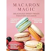 Macaron Magic: Deliciously Sweet Treats for Every Occasion (Beginner's Guide to Making Macarons) Macaron Magic: Deliciously Sweet Treats for Every Occasion (Beginner's Guide to Making Macarons) Hardcover Kindle Paperback