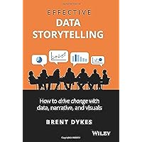 Effective Data Storytelling: How to Drive Change With Data, Narrative and Visuals Effective Data Storytelling: How to Drive Change With Data, Narrative and Visuals Hardcover Kindle