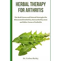 HERBAL THERAPY FOR ARTHRITIS: The Real Causes and Natural Strategies for Rheumatoid Arthritis, Osteoarthritis, Gout and Other Forms of Arthritis HERBAL THERAPY FOR ARTHRITIS: The Real Causes and Natural Strategies for Rheumatoid Arthritis, Osteoarthritis, Gout and Other Forms of Arthritis Paperback Kindle