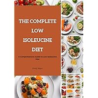 The Complete Low Isoleucine Diet: A Comprehensive Guide to Low Isoleucine Diet The Complete Low Isoleucine Diet: A Comprehensive Guide to Low Isoleucine Diet Kindle Paperback