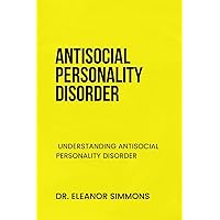 ANTISOCIAL PERSONALITY DISORDER: UNDERSTANDING ANTISOCIAL PERSONALITY DISORDER ANTISOCIAL PERSONALITY DISORDER: UNDERSTANDING ANTISOCIAL PERSONALITY DISORDER Paperback Kindle
