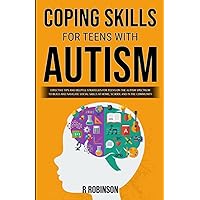 Coping Skills for Teens With Autism: Effective Tips And Helpful Strategies For Teens On The Autism Spectrum To Build And Navigate Social Skills At Home, School And In The Community