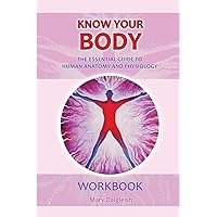 KNOW YOUR BODY The Essential Guide to Human Anatomy and Physiology WORKBOOK KNOW YOUR BODY The Essential Guide to Human Anatomy and Physiology WORKBOOK Paperback