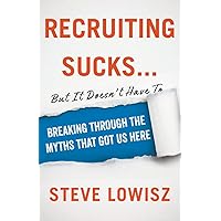 Recruiting Sucks...But It Doesn't Have To: Breaking Through the Myths That Got Us Here Recruiting Sucks...But It Doesn't Have To: Breaking Through the Myths That Got Us Here Paperback Kindle Hardcover