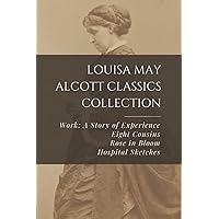 Louisa May Alcott Classics Collection: Work: A Story of Experience, Eight Cousins, Rose in Bloom, Hospital Sketches