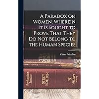 A Paradox on Women, Wherein it is Sought to Prove That They do not Belong to the Human Species A Paradox on Women, Wherein it is Sought to Prove That They do not Belong to the Human Species Hardcover Paperback