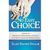 No Easy Choice: A Story of Disability, Parenthood, and Faith in an Age of Advanced Reproduction No Easy Choice: A Story of Disability, Parenthood, and Faith in an Age of Advanced Reproduction Paperback Kindle
