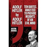 Adolf Hitler by Adolf Hitler: Ten quotes analyzed to provide insights of an evil mind. Adolf Hitler by Adolf Hitler: Ten quotes analyzed to provide insights of an evil mind. Paperback Kindle Audible Audiobook