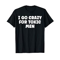 I Go Crazy For Toxic Men Funny Humor T-Shirt