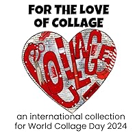FOR THE LOVE OF COLLAGE: An International Collection for World Collage Day 2024 FOR THE LOVE OF COLLAGE: An International Collection for World Collage Day 2024 Paperback Kindle
