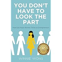 You Don't Have to Look the Part: How East Asian Women Thrive as Entrepreneurs You Don't Have to Look the Part: How East Asian Women Thrive as Entrepreneurs Paperback Kindle