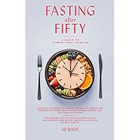 FASTING AFTER FIFTY: A GUIDE TO INTERMITTENT FASTING FOR WOMEN AND MEN: Weight Loss, Anti-Aging, Balance Health, Mind, Body