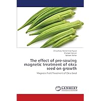 The effect of pre-sowing magnetic treatment of okra seed on growth: Magnetic Field Treatment of Okra Seed The effect of pre-sowing magnetic treatment of okra seed on growth: Magnetic Field Treatment of Okra Seed Paperback