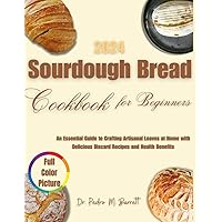 Sourdough Bread Cookbook for Beginners 2024: An Essential Guide to Crafting Artisanal Loaves at Home with Delicious Discard Recipes and Health Benefits Sourdough Bread Cookbook for Beginners 2024: An Essential Guide to Crafting Artisanal Loaves at Home with Delicious Discard Recipes and Health Benefits Kindle Paperback