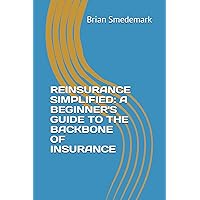 REINSURANCE SIMPLIFIED: A BEGINNER'S GUIDE TO THE BACKBONE OF INSURANCE REINSURANCE SIMPLIFIED: A BEGINNER'S GUIDE TO THE BACKBONE OF INSURANCE Paperback Kindle