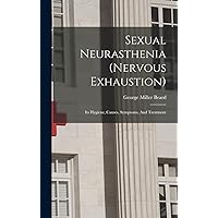 Sexual Neurasthenia (nervous Exhaustion): Its Hygiene, Causes, Symptoms, And Treatment Sexual Neurasthenia (nervous Exhaustion): Its Hygiene, Causes, Symptoms, And Treatment Hardcover Paperback