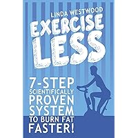 Exercise Less (4th Edition): 7-Step Scientifically PROVEN System To Burn Fat Faster With LESS Exercise! Exercise Less (4th Edition): 7-Step Scientifically PROVEN System To Burn Fat Faster With LESS Exercise! Paperback