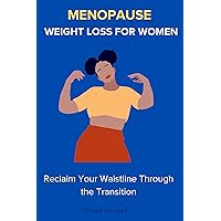 Menopause Weight Loss For Women: Reclaim Your Waistline Through the Transition: How to lose weight after Menopause ,Managing weight gain during menopause Menopause Weight Loss For Women: Reclaim Your Waistline Through the Transition: How to lose weight after Menopause ,Managing weight gain during menopause Kindle Paperback