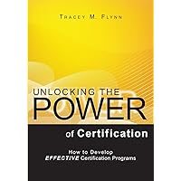 Unlocking the Power of Certification: How to Develop Effective Certification Programs Unlocking the Power of Certification: How to Develop Effective Certification Programs Paperback