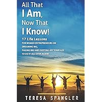 All That I Am: Now That I Know: 17 Life Lessons for Women Entrepreneurs on Dreaming Big, Failing Big, and dusting yourself off to DO IT all over again!