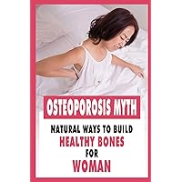 Osteoporosis Myth: Natural Ways To Build Healthy Bones For Woman