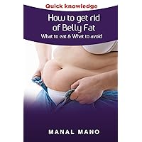 How to get rid of Belly Fat : What to eat & What to avoid ! (Flat belly diet, diet tips) How to get rid of Belly Fat : What to eat & What to avoid ! (Flat belly diet, diet tips) Paperback Kindle