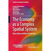 The Economy as a Complex Spatial System: Macro, Meso and Micro Perspectives (Springer Proceedings in Complexity) The Economy as a Complex Spatial System: Macro, Meso and Micro Perspectives (Springer Proceedings in Complexity) Kindle Hardcover Paperback