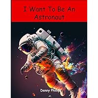 I Want To Be An Astronaut: Kids Career Book About Astronauts and Space, Illustrated Kids Story Book About Space I Want To Be An Astronaut: Kids Career Book About Astronauts and Space, Illustrated Kids Story Book About Space Kindle Paperback