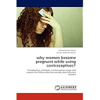 why women become pregnant while using contraceptives?: Introduction, methods, contraceptive usage and reasons for failure abortion among abortion care seekers why women become pregnant while using contraceptives?: Introduction, methods, contraceptive usage and reasons for failure abortion among abortion care seekers Paperback