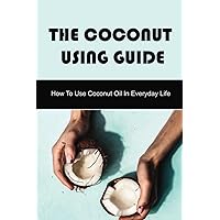 The Coconut Using Guide: How To Use Coconut Oil In Everyday Life