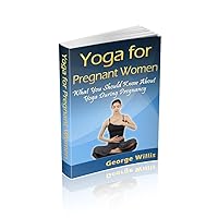 Yoga For Pregnant Women - What You Should Know About Yoga During Pregnancy Yoga For Pregnant Women - What You Should Know About Yoga During Pregnancy Kindle