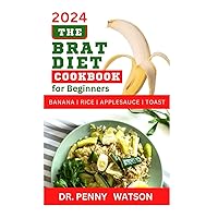 THE BRAT DIET COOKBOOK FOR BEGINNERS: Delectable Recipes to Prevent Indigestion, Balance Digestive System and Eliminate Stomach Upset with Banana, Rice, Applesauce and Toast
