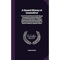A General History of Connecticut: From Its First Settlement Under George Fenwick, Esq. to Its Last Period of Amity With Great Britain; Including a ... to Which Is Added, an Appendix Where A General History of Connecticut: From Its First Settlement Under George Fenwick, Esq. to Its Last Period of Amity With Great Britain; Including a ... to Which Is Added, an Appendix Where Hardcover Paperback